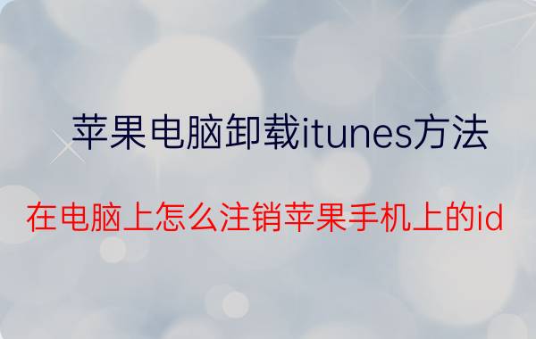 苹果电脑卸载itunes方法 在电脑上怎么注销苹果手机上的id？